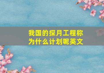 我国的探月工程称为什么计划呢英文