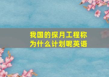 我国的探月工程称为什么计划呢英语