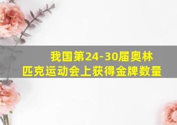 我国第24-30届奥林匹克运动会上获得金牌数量