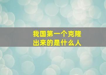 我国第一个克隆出来的是什么人