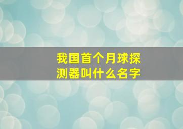 我国首个月球探测器叫什么名字