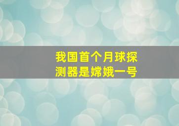 我国首个月球探测器是嫦娥一号