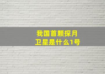 我国首颗探月卫星是什么1号