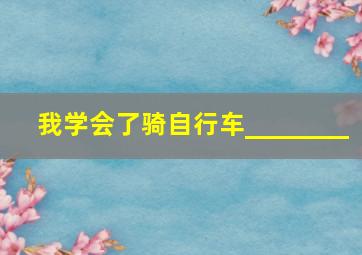 我学会了骑自行车________