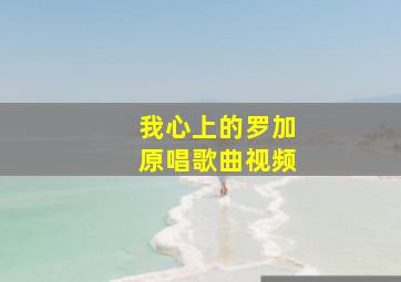 我心上的罗加原唱歌曲视频