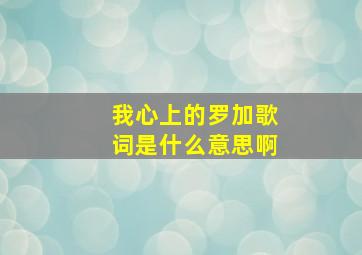 我心上的罗加歌词是什么意思啊