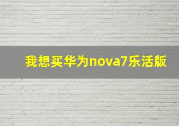 我想买华为nova7乐活版