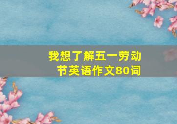 我想了解五一劳动节英语作文80词