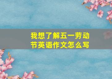 我想了解五一劳动节英语作文怎么写