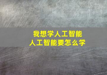 我想学人工智能人工智能要怎么学