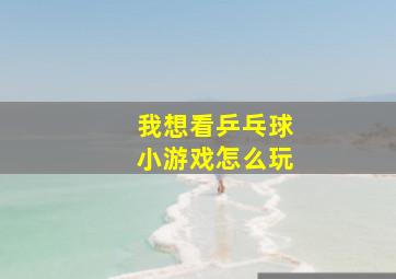 我想看乒乓球小游戏怎么玩