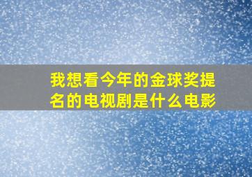 我想看今年的金球奖提名的电视剧是什么电影