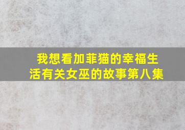 我想看加菲猫的幸福生活有关女巫的故事第八集