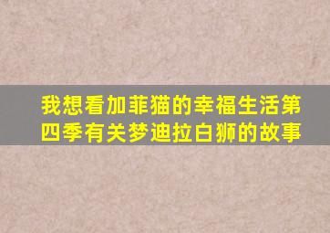 我想看加菲猫的幸福生活第四季有关梦迪拉白狮的故事