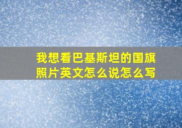 我想看巴基斯坦的国旗照片英文怎么说怎么写