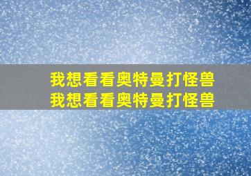 我想看看奥特曼打怪兽我想看看奥特曼打怪兽