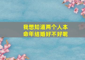 我想知道两个人本命年结婚好不好呢