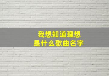 我想知道理想是什么歌曲名字