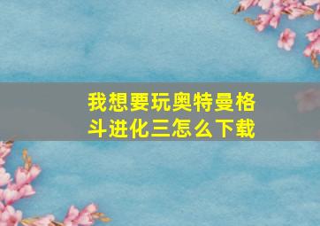 我想要玩奥特曼格斗进化三怎么下载