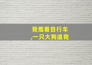 我推着自行车,一只大狗追我