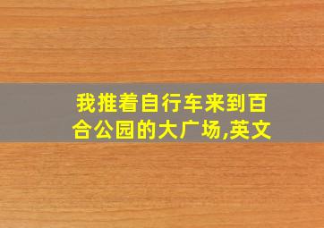 我推着自行车来到百合公园的大广场,英文