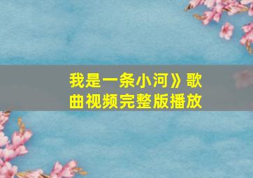 我是一条小河》歌曲视频完整版播放