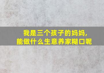 我是三个孩子的妈妈,能做什么生意养家糊口呢