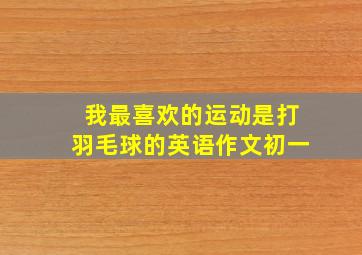 我最喜欢的运动是打羽毛球的英语作文初一