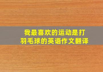 我最喜欢的运动是打羽毛球的英语作文翻译