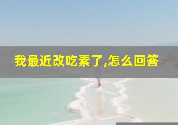 我最近改吃素了,怎么回答