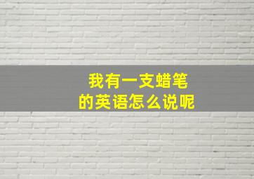 我有一支蜡笔的英语怎么说呢