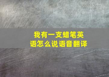 我有一支蜡笔英语怎么说语音翻译