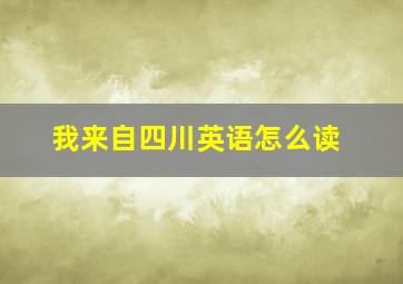 我来自四川英语怎么读