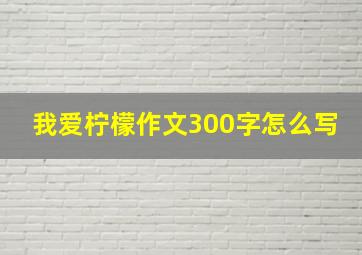 我爱柠檬作文300字怎么写