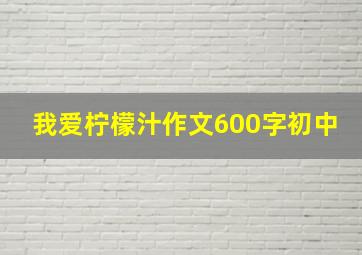 我爱柠檬汁作文600字初中