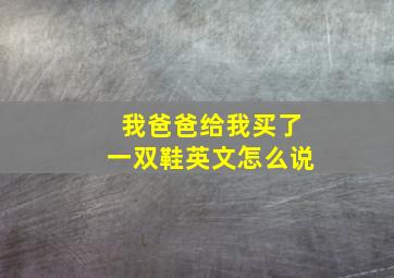 我爸爸给我买了一双鞋英文怎么说