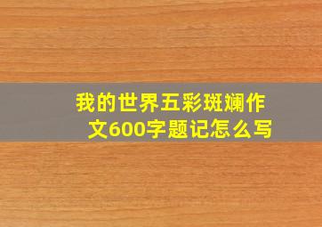 我的世界五彩斑斓作文600字题记怎么写