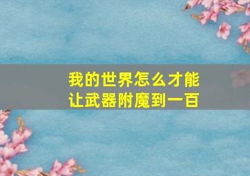 我的世界怎么才能让武器附魔到一百