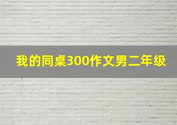 我的同桌300作文男二年级