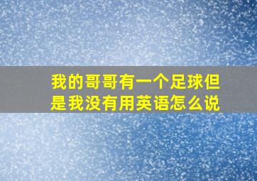 我的哥哥有一个足球但是我没有用英语怎么说