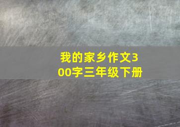 我的家乡作文300字三年级下册