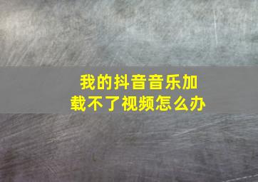 我的抖音音乐加载不了视频怎么办