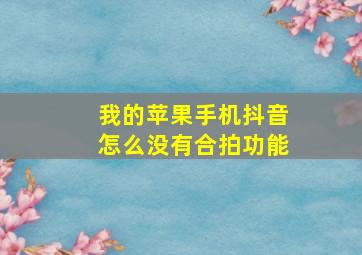 我的苹果手机抖音怎么没有合拍功能