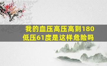 我的血压高压高到180低压61度是这样危险吗