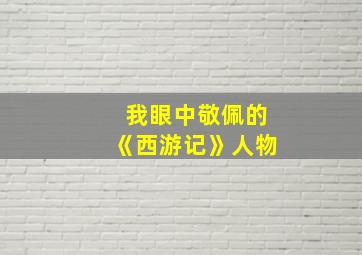 我眼中敬佩的《西游记》人物