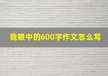 我眼中的600字作文怎么写