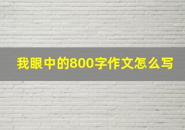 我眼中的800字作文怎么写