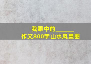 我眼中的______作文800字山水风景图