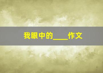 我眼中的____作文