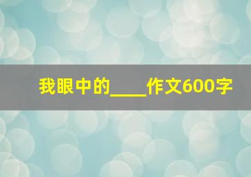 我眼中的____作文600字